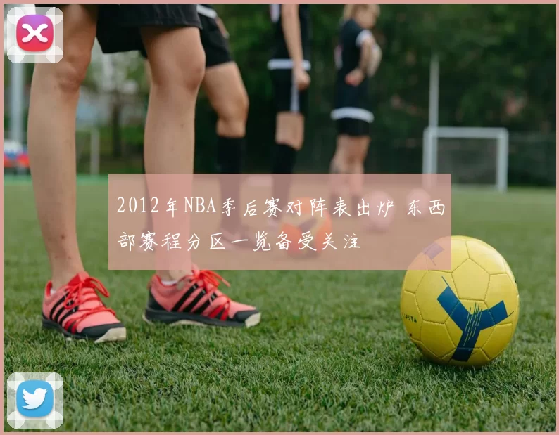 2012年NBA季后赛对阵表出炉 东西部赛程分区一览备受关注