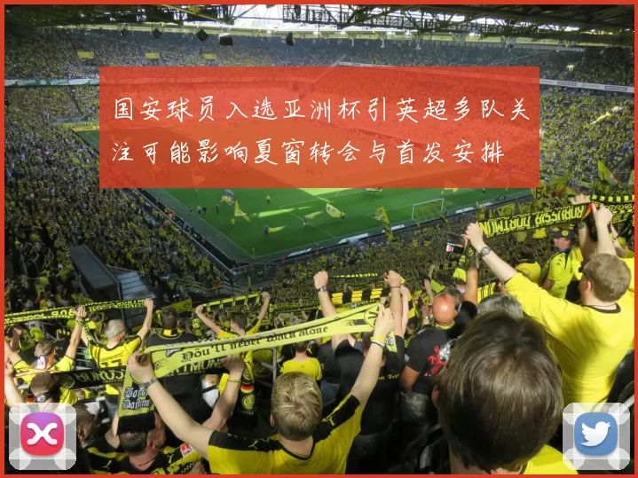 国安球员入选亚洲杯引英超多队关注可能影响夏窗转会与首发安排