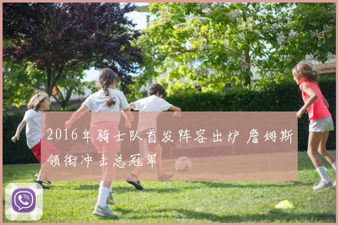 2016年骑士队首发阵容出炉 詹姆斯领衔冲击总冠军