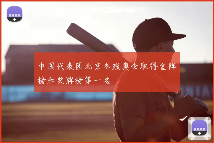 中国代表团北京冬残奥会取得金牌榜和奖牌榜第一名