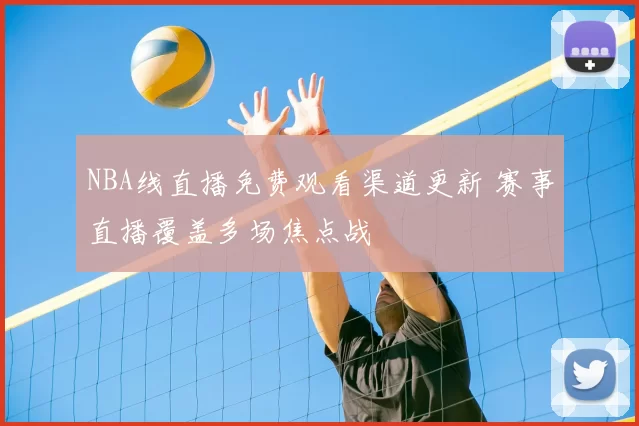 NBA线直播免费观看渠道更新 赛事直播覆盖多场焦点战