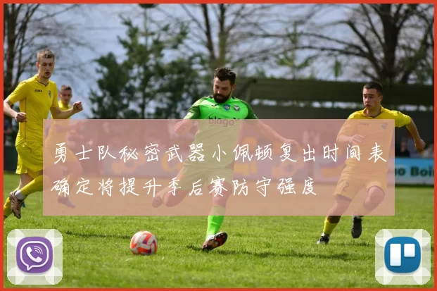 勇士队秘密武器小佩顿复出时间表确定将提升季后赛防守强度