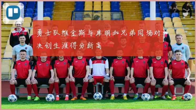 勇士队维金斯与库明加兄弟同场对决创生涯得分新高