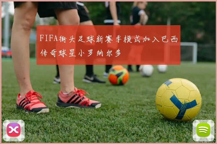 FIFA街头足球新赛季模式加入巴西传奇球星小罗纳尔多