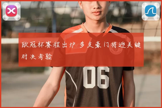 欧冠杯赛程出炉 多支豪门将迎关键对决考验