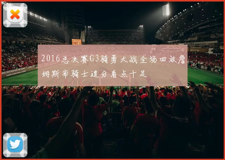 2016总决赛G3骑勇大战全场回放詹姆斯率骑士追分看点十足