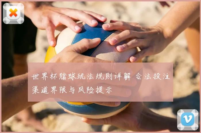 世界杯赌球玩法规则详解 合法投注渠道界限与风险提示