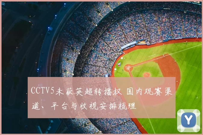 CCTV5未获英超转播权 国内观赛渠道、平台与收视安排梳理