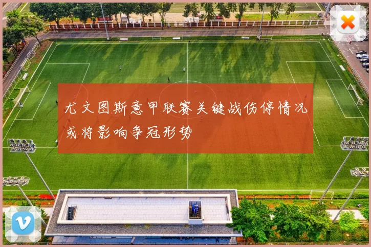 尤文图斯意甲联赛关键战伤停情况或将影响争冠形势