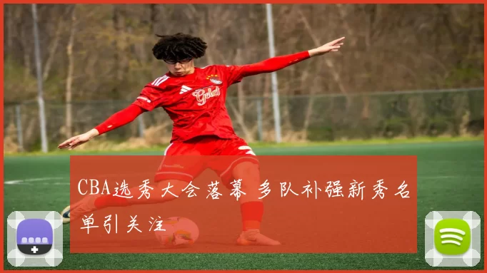 CBA选秀大会落幕 多队补强新秀名单引关注