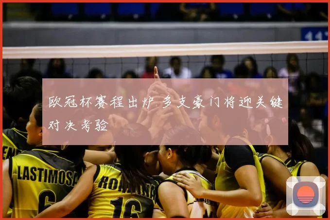 欧冠杯赛程出炉 多支豪门将迎关键对决考验