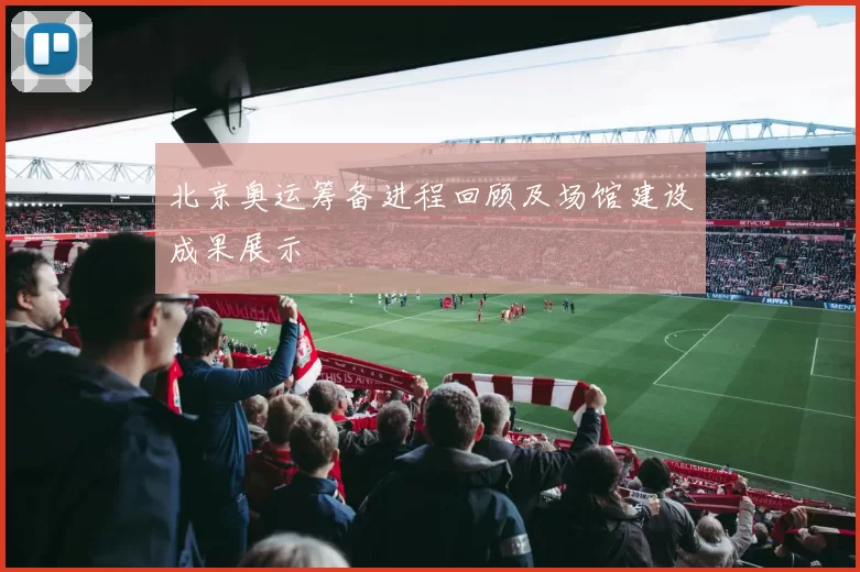 北京奥运筹备进程回顾及场馆建设成果展示