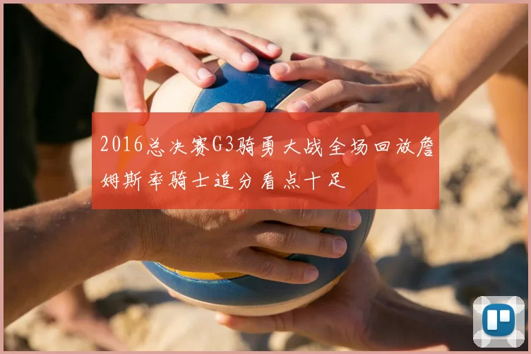 2016总决赛G3骑勇大战全场回放詹姆斯率骑士追分看点十足