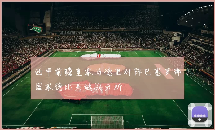西甲前瞻皇家马德里对阵巴塞罗那国家德比关键战分析