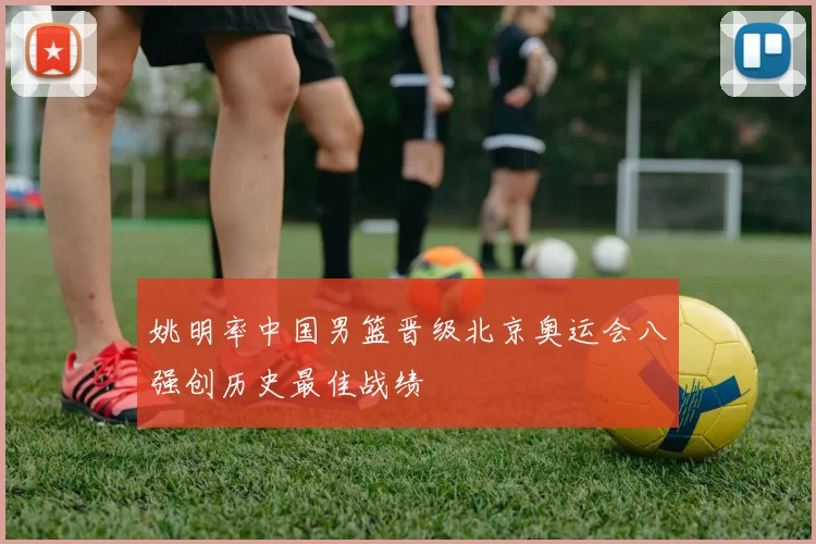 姚明率中国男篮晋级北京奥运会八强创历史最佳战绩