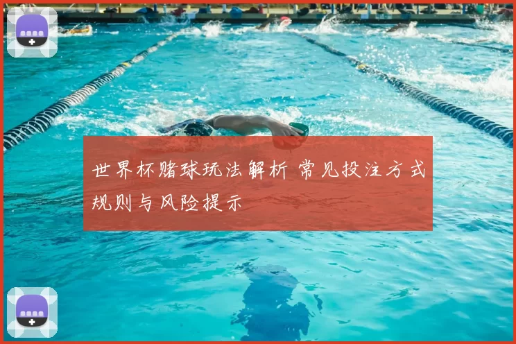 世界杯赌球玩法解析 常见投注方式规则与风险提示